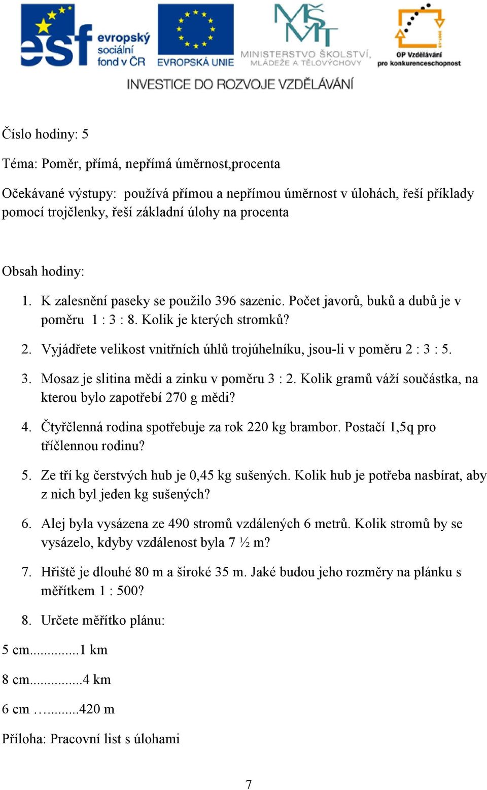 Vyjádřete velikost vnitřních úhlů trojúhelníku, jsou-li v poměru 2 : 3 : 5. 3. Mosaz je slitina mědi a zinku v poměru 3 : 2. Kolik gramů váží součástka, na kterou bylo zapotřebí 270 g mědi? 4.