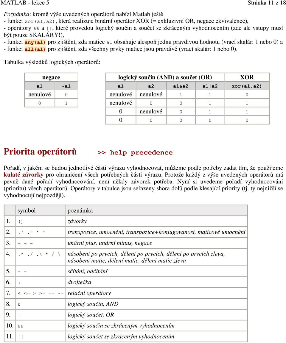 ), - funkci any(a1) pro zjištění, zda matice a1 obsahuje alespoň jednu pravdivou hodnotu (vrací skalár: 1 nebo 0) a - funkci all(a1) pro zjištění, zda všechny prvky matice jsou pravdivé (vrací