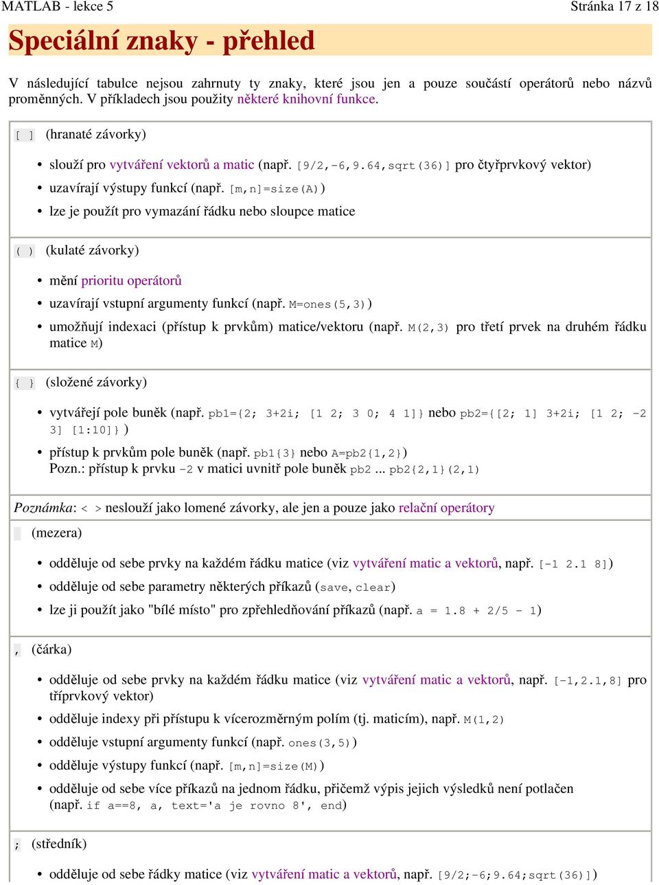 [m,n]=size(a)) lze je použít pro vymazání řádku nebo sloupce matice ( ) (kulaté závorky) mění prioritu operátorů uzavírají vstupní argumenty funkcí (např.