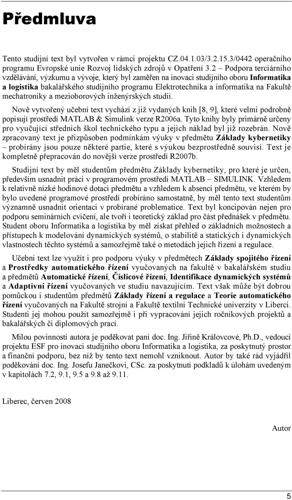 mechatroniky a mezioborových inženýrkých tudií. Nově vytvořený učební text vychází z již vydaných knih [8, 9], které velmi podrobně popiují protředí MATLAB & Simulink verze R6a.