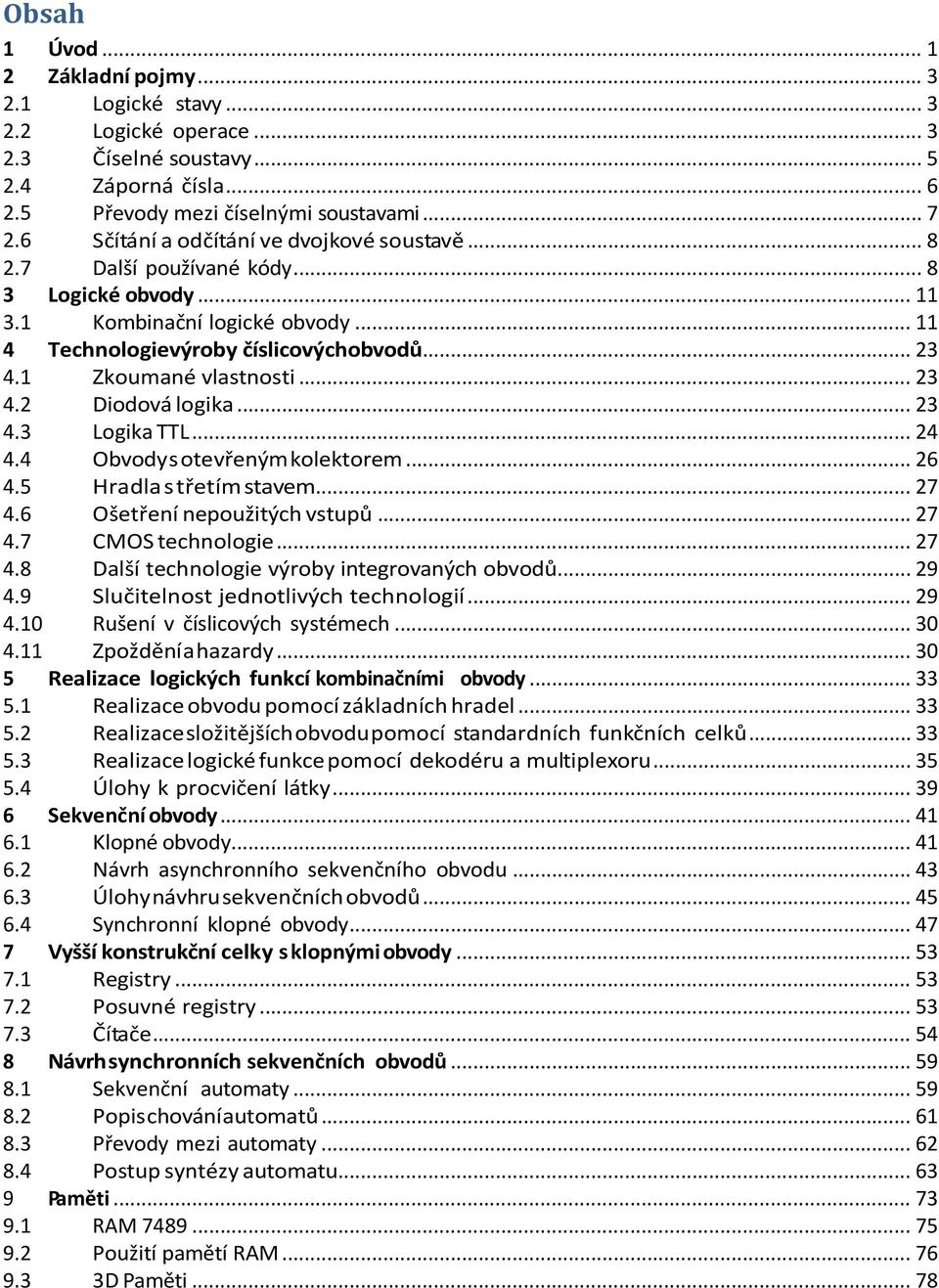 .. 23 4.2 Diodová logika... 23 4.3 Logika TTL... 24 4.4 Obvody s otevřeným kolektorem... 26 4.5 Hradla s třetím stavem... 27 4.6 Ošetření nepoužitých vstupů... 27 4.7 CMOS technologie... 27 4.8 Další technologie výroby integrovaných obvodů.