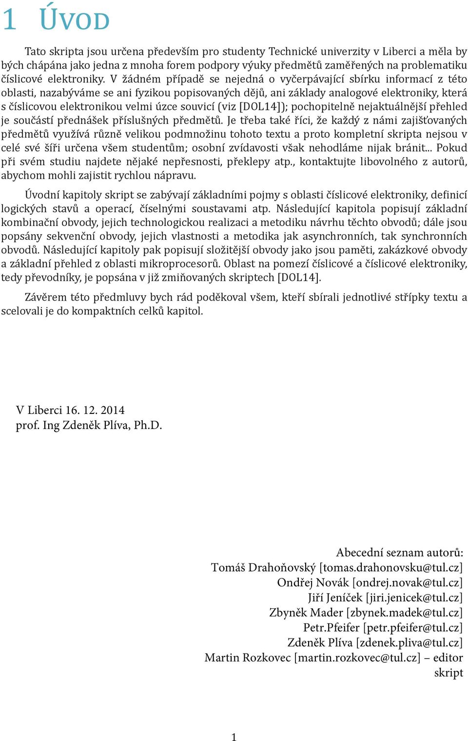 V žádném případě se nejedná o vyčerpávající sbírku informací z této oblasti, nazabýváme se ani fyzikou popisovaných dějů, ani základy analogové elektroniky, která s číslicovou elektronikou velmi úzce