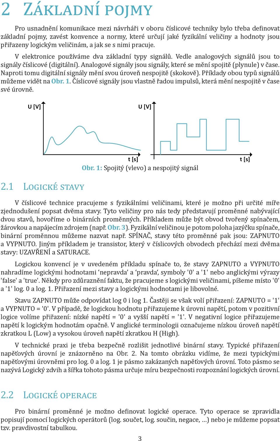 Analogové signály jsou signály, které se mění spojitě (plynule) v čase. Naproti tomu digitální signály mění svou úroveň nespojitě (skokově). Příklady obou typů signálů můžeme vidět na Obr.