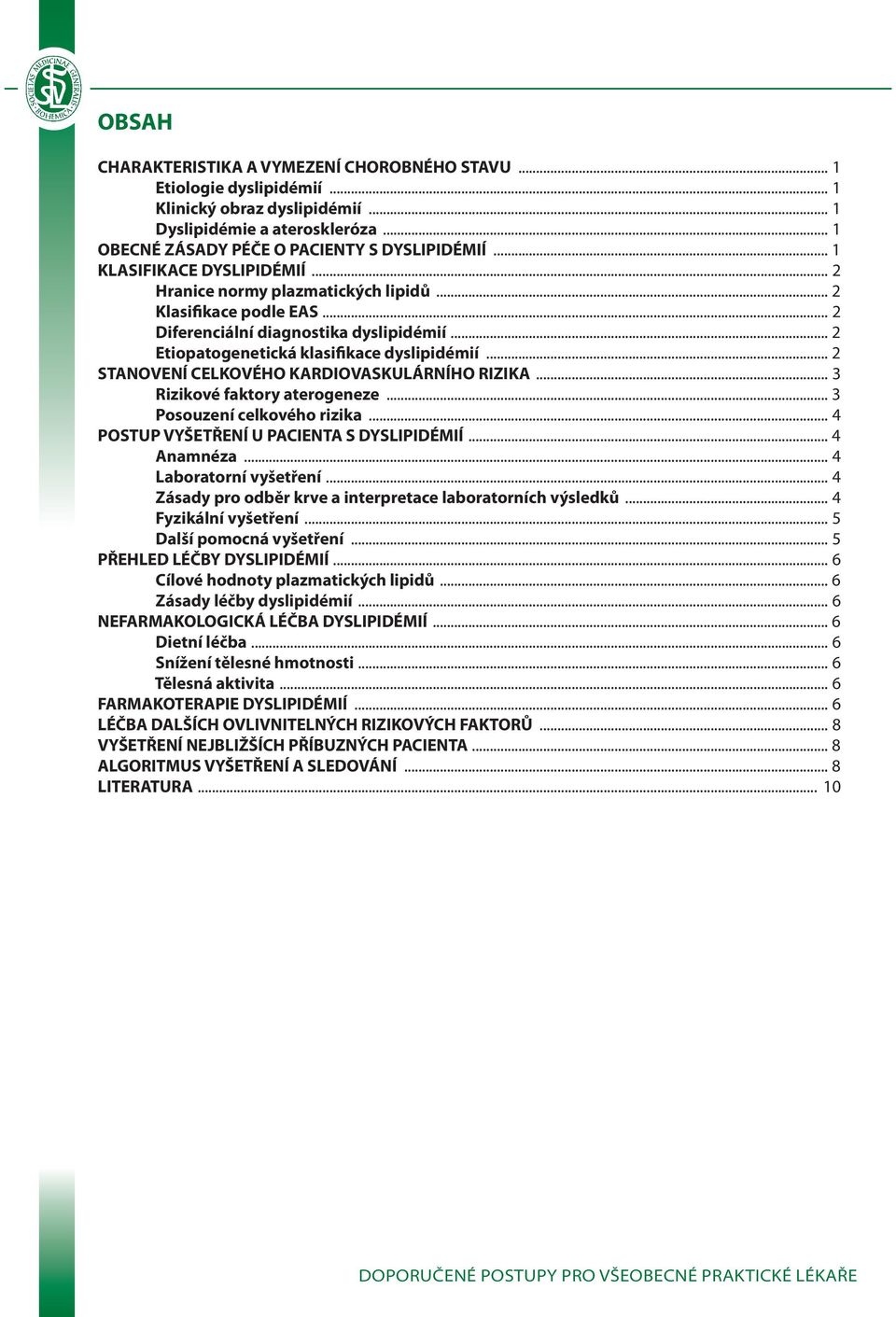 .. 2 STANOVENÍ CELKOVÉHO KARDIOVASKULÁRNÍHO RIZIKA... 3 Rizikové faktory aterogeneze... 3 Posouzení celkového rizika... 4 POSTUP VYŠETŘENÍ U PACIENTA S DYSLIPIDÉMIÍ... 4 Anamnéza.