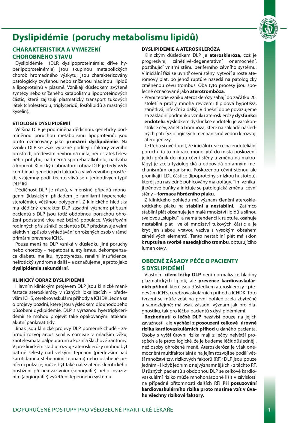 Vznikají důsledkem zvýšené syntézy nebo sníženého katabolismu lipoproteinových částic, které zajišťují plasmatický transport tukových látek (cholesterolu, triglyceridů, fosfolipidů a mastných