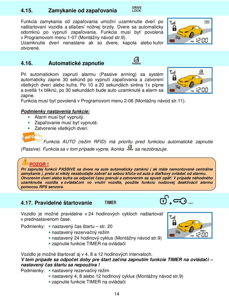 Automatické zapnutie Pri automatickom zapnutí alarmu (Passive arming) sa systém automaticky zapne 30 sekúnd po vypnutí zapaľovania a zatvorení všetkých dverí alebo kufra.