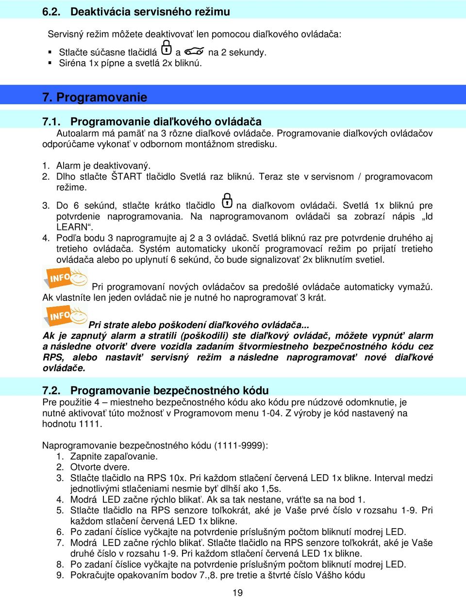 Programovanie diaľkových ovládačov odporúčame vykonať v odbornom montážnom stredisku. 1. Alarm je deaktivovaný. 2. Dlho stlačte ŠTART tlačidlo Svetlá raz bliknú.