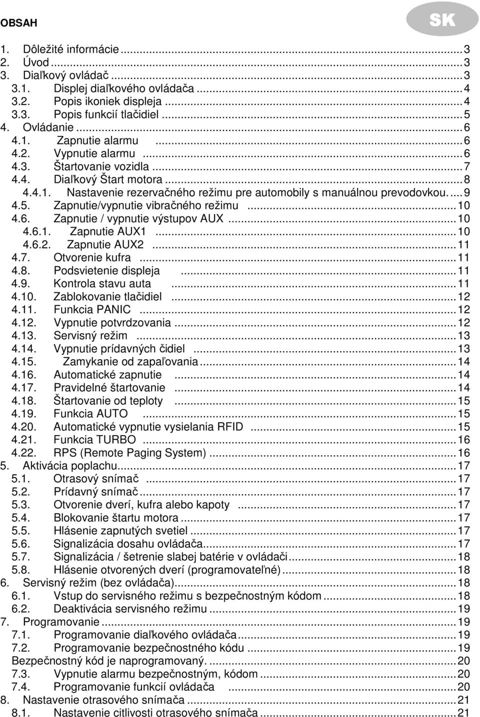 Zapnutie/vypnutie vibračného režimu...10 4.6. Zapnutie / vypnutie výstupov AUX...10 4.6.1. Zapnutie AUX1...10 4.6.2. Zapnutie AUX2...11 4.7. Otvorenie kufra...11 4.8. Podsvietenie displeja...11 4.9.