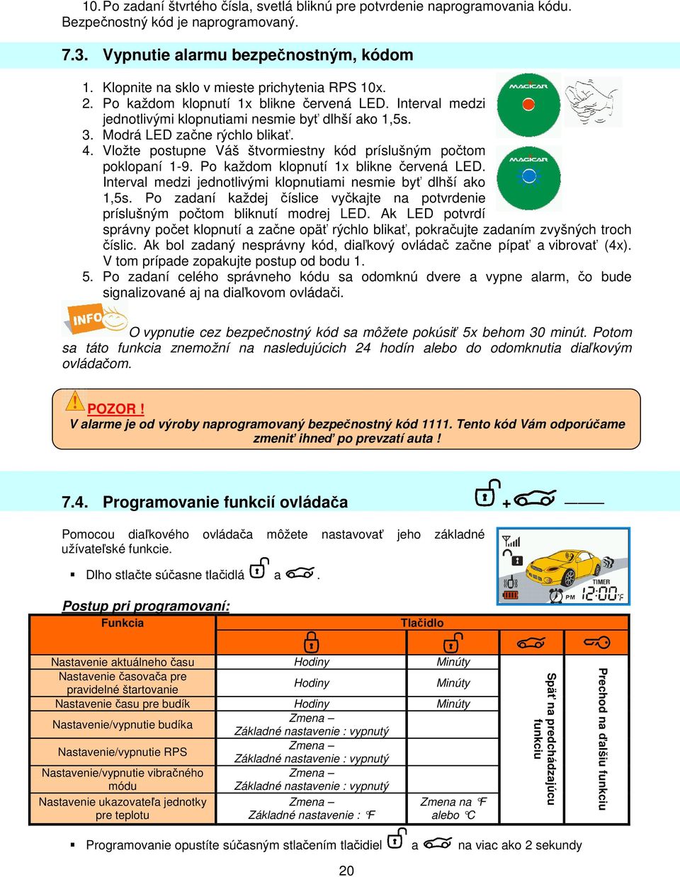 Vložte postupne Váš štvormiestny kód príslušným počtom poklopaní 1-9. Po každom klopnutí 1x blikne červená LED. Interval medzi jednotlivými klopnutiami nesmie byť dlhší ako 1,5s.