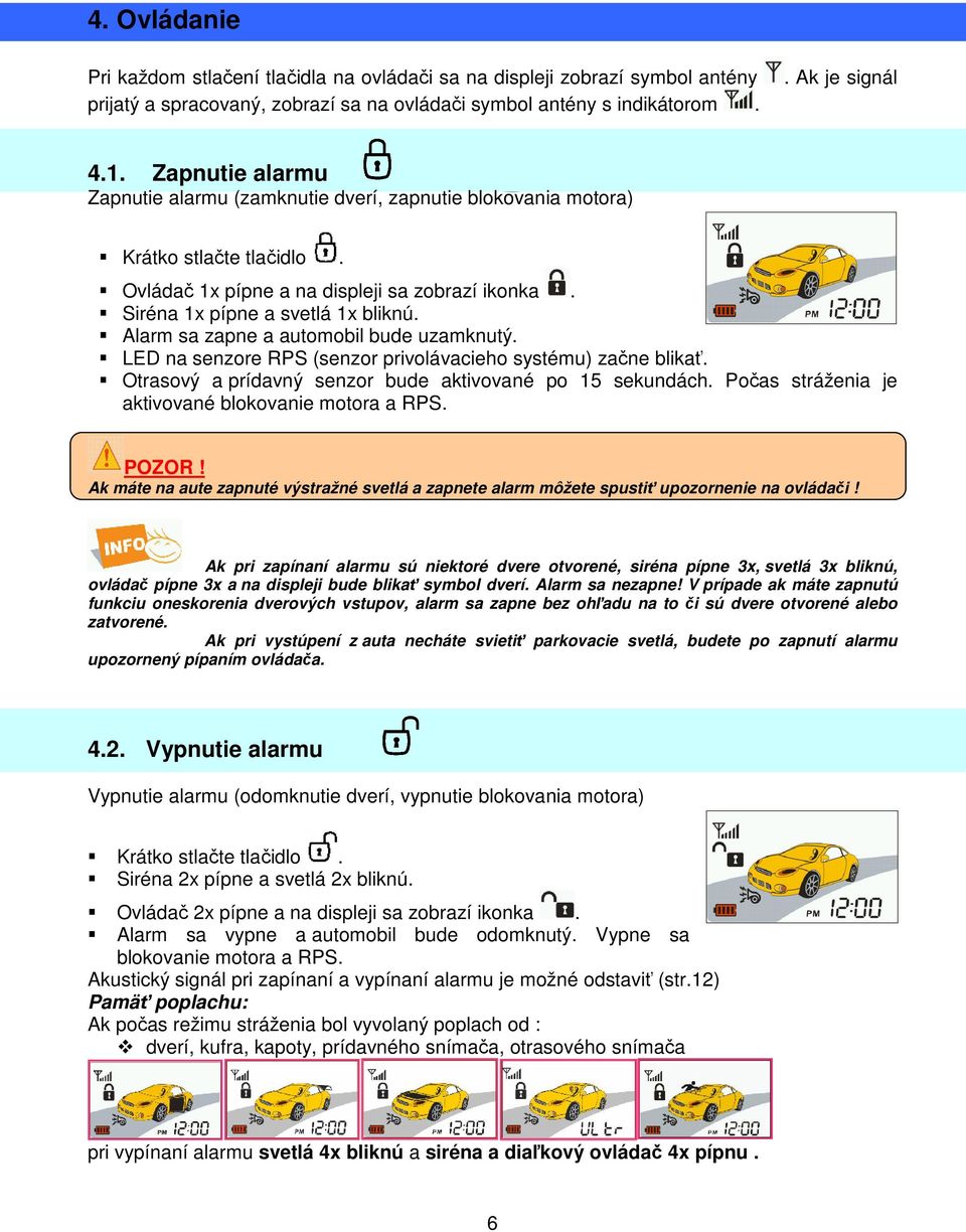 Alarm sa zapne a automobil bude uzamknutý. LED na senzore RPS (senzor privolávacieho systému) začne blikať. Otrasový a prídavný senzor bude aktivované po 15 sekundách.