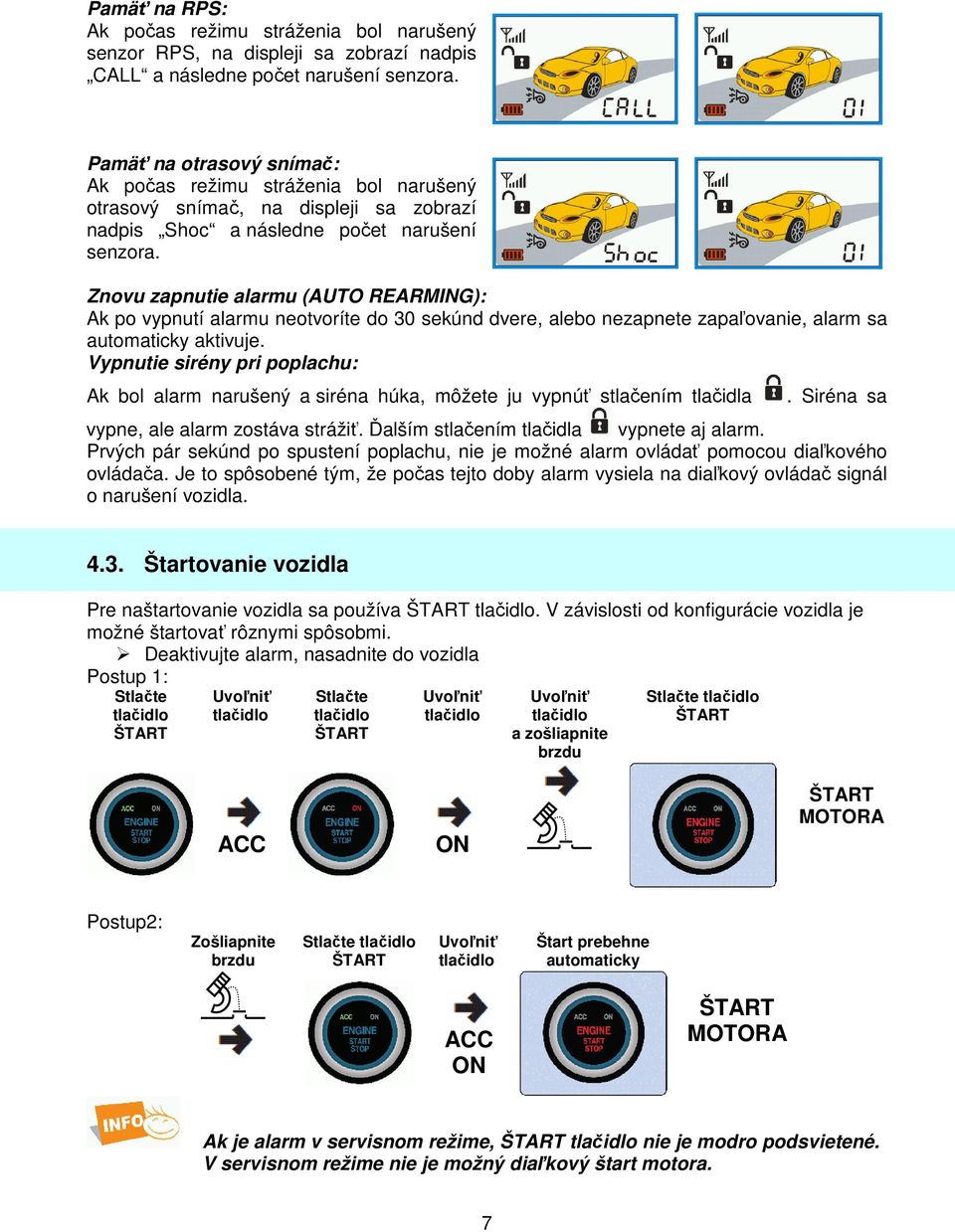 Znovu zapnutie alarmu (AUTO REARMING): Ak po vypnutí alarmu neotvoríte do 30 sekúnd dvere, alebo nezapnete zapaľovanie, alarm sa automaticky aktivuje.