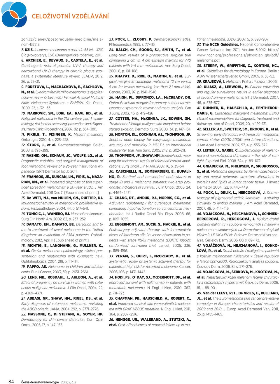 FORETOVÁ, L., MACHAČKOVÁ, E., ŠACHLOVÁ, M., et al. Syndrom familiárního melanomu (s dysplastickými naevy či bez nich) Familial Atypical Multiple Mole, Melanoma Syndrome FAMMM. Klin Onkol, 2009, 22, s.
