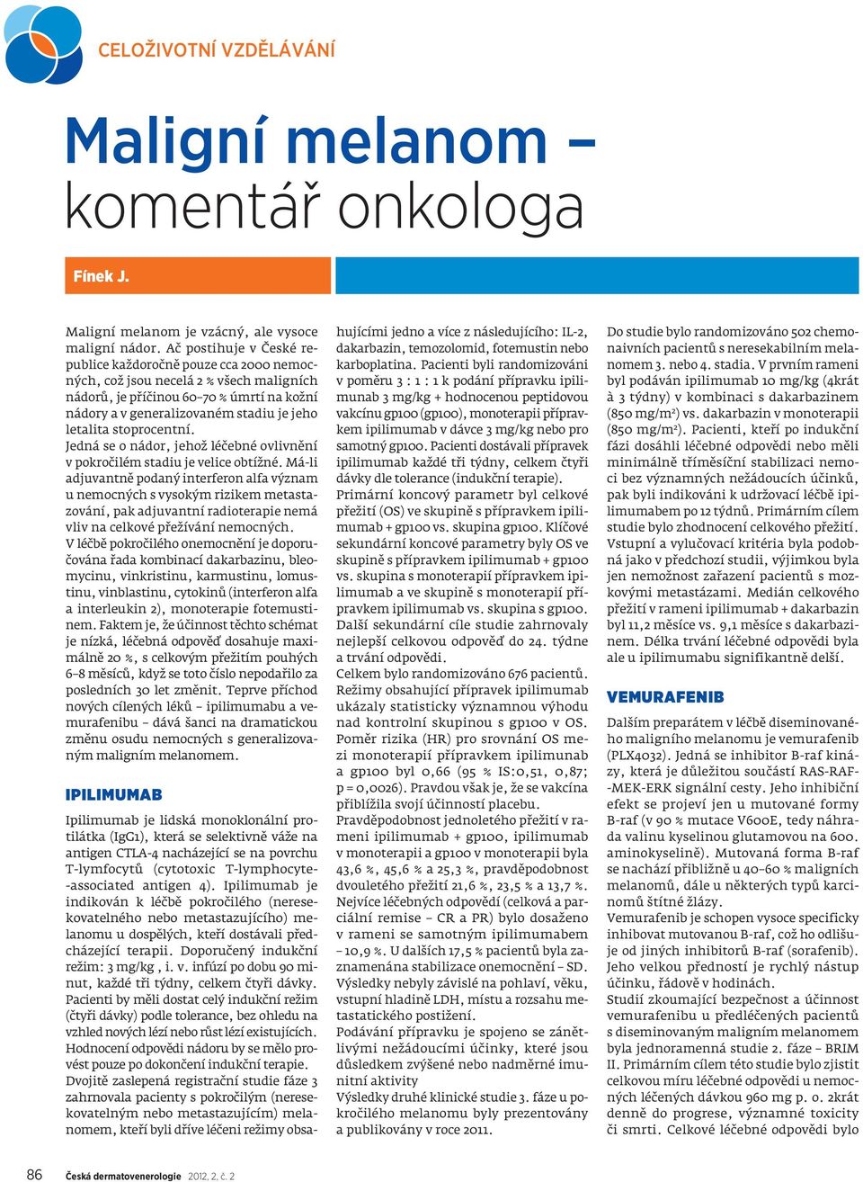 stoprocentní. Jedná se o nádor, jehož léčebné ovlivnění v pokročilém stadiu je velice obtížné.