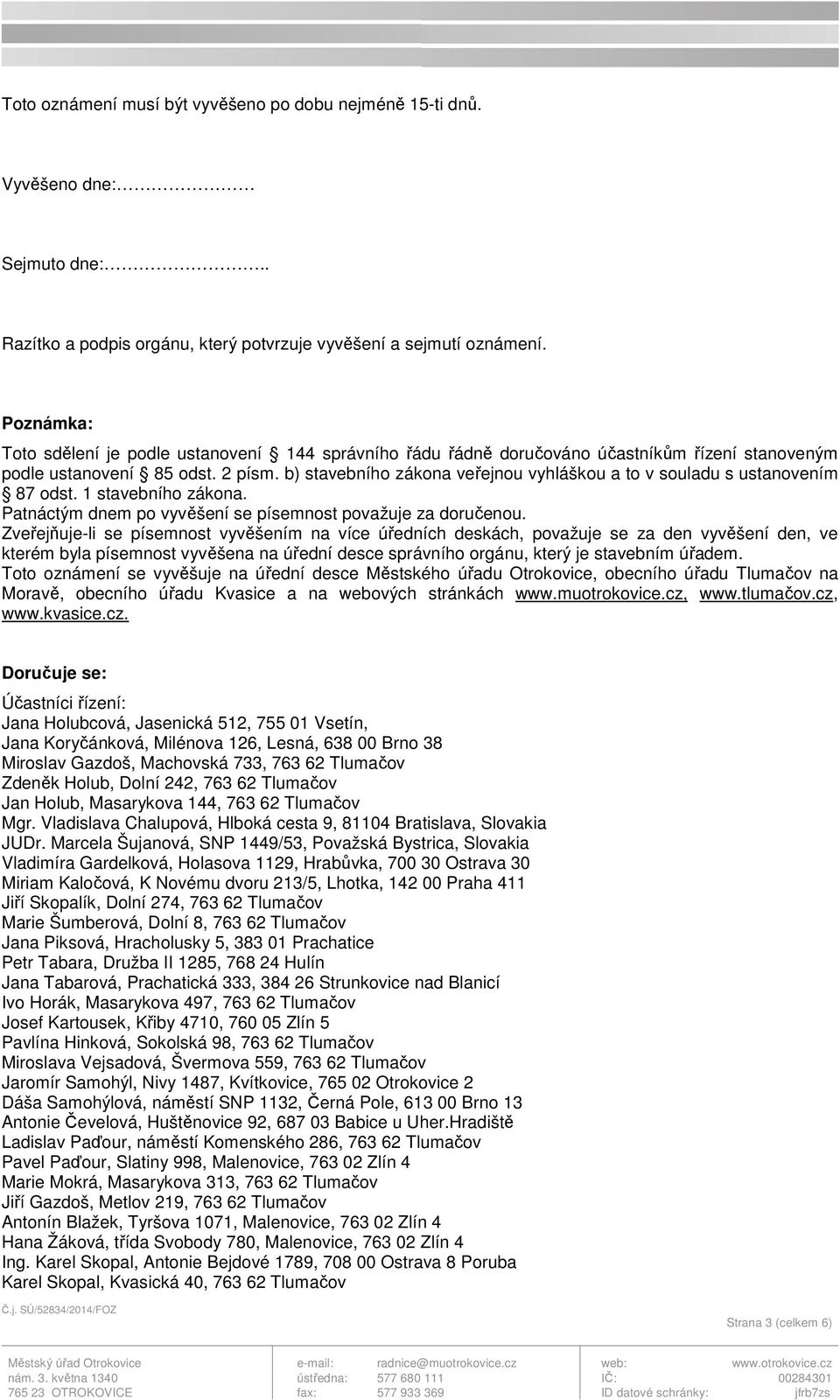 b) stavebního zákona veřejnou vyhláškou a to v souladu s ustanovením 87 odst. 1 stavebního zákona. Patnáctým dnem po vyvěšení se písemnost považuje za doručenou.