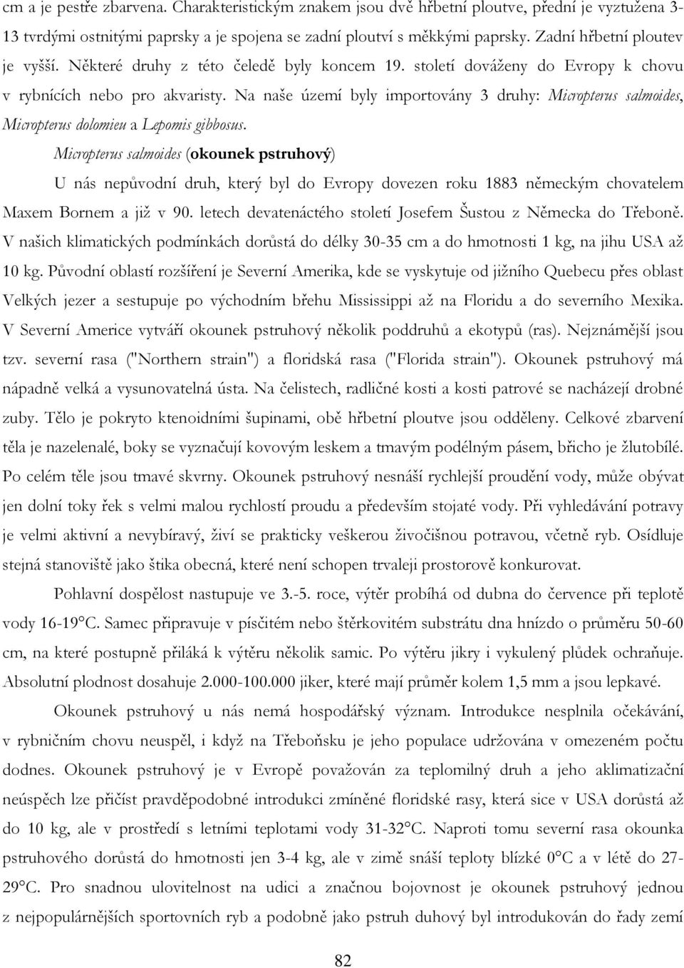 Na naše území byly importovány 3 druhy: Micropterus salmoides, Micropterus dolomieu a Lepomis gibbosus.