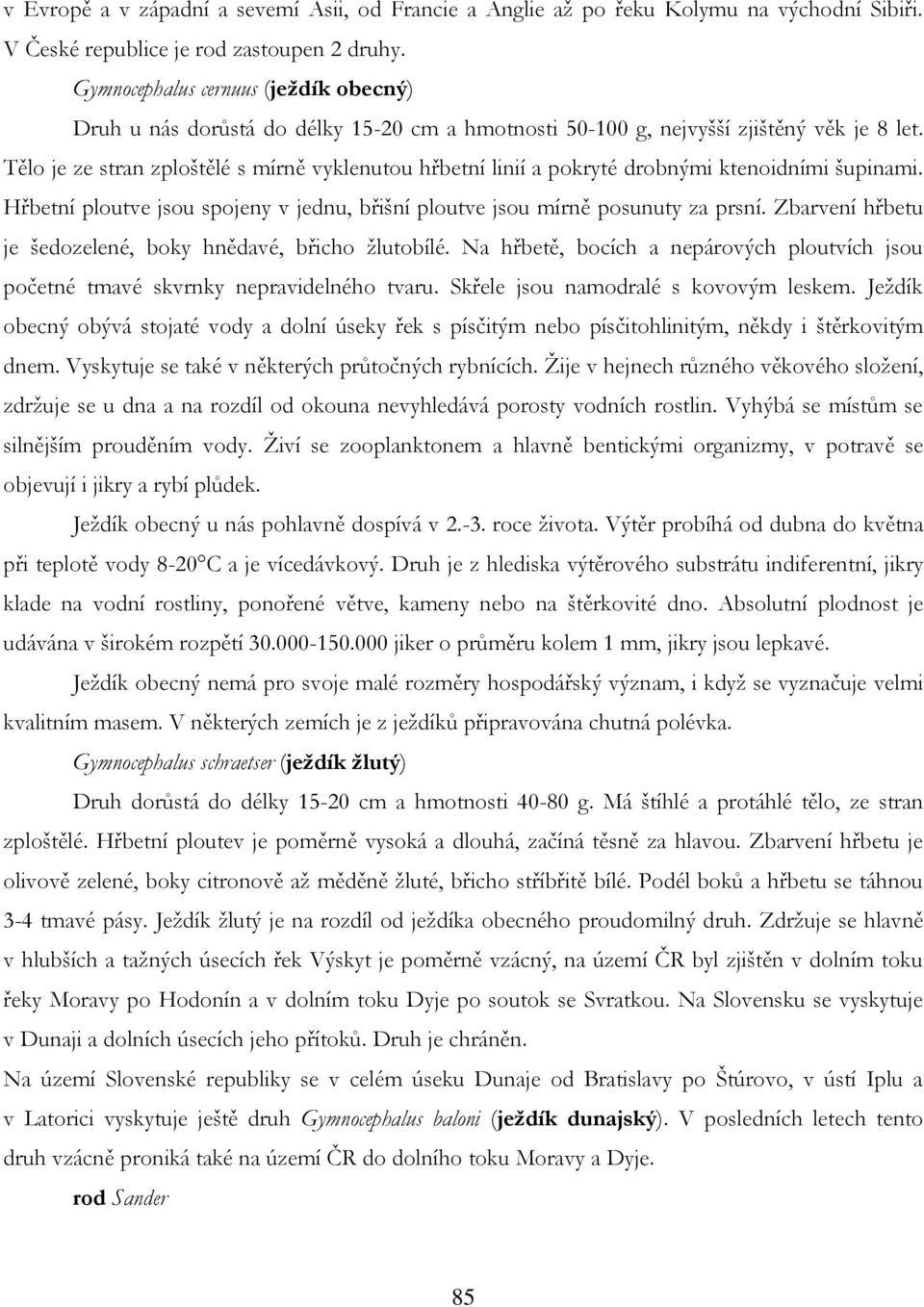 Tělo je ze stran zploštělé s mírně vyklenutou hřbetní linií a pokryté drobnými ktenoidními šupinami. Hřbetní ploutve jsou spojeny v jednu, břišní ploutve jsou mírně posunuty za prsní.