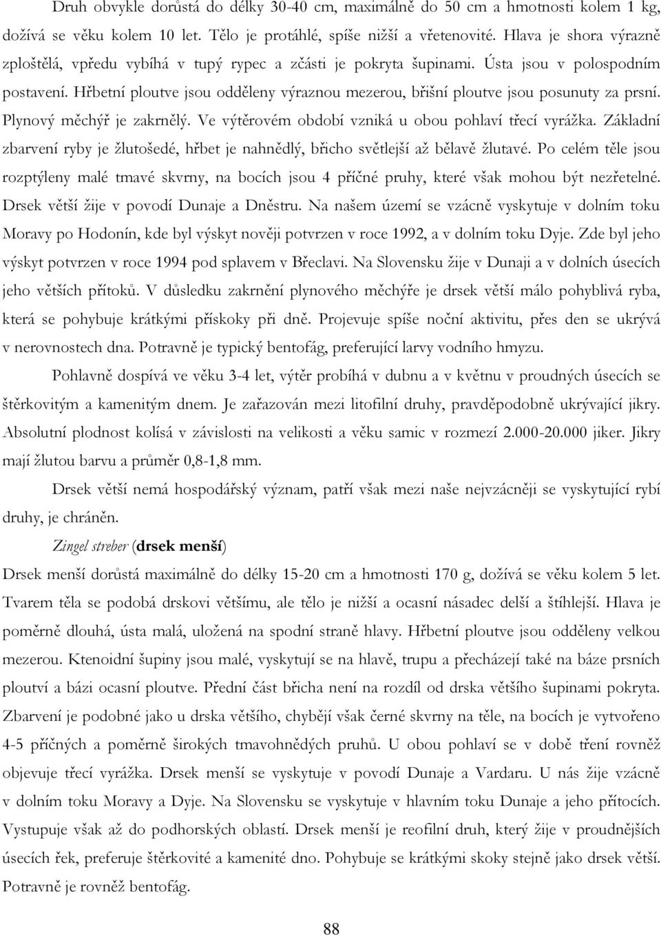 Hřbetní ploutve jsou odděleny výraznou mezerou, břišní ploutve jsou posunuty za prsní. Plynový měchýř je zakrnělý. Ve výtěrovém období vzniká u obou pohlaví třecí vyráţka.