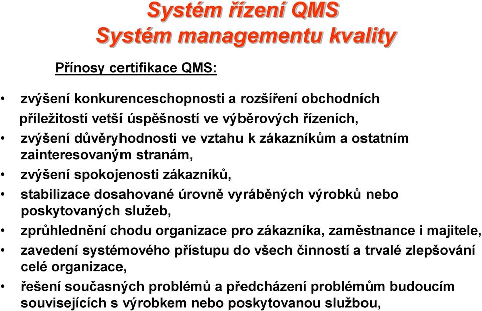 úrovně vyráběných výrobků nebo poskytovaných služeb, zprůhlednění chodu organizace pro zákazníka, zaměstnance i majitele, zavedení systémového přístupu do