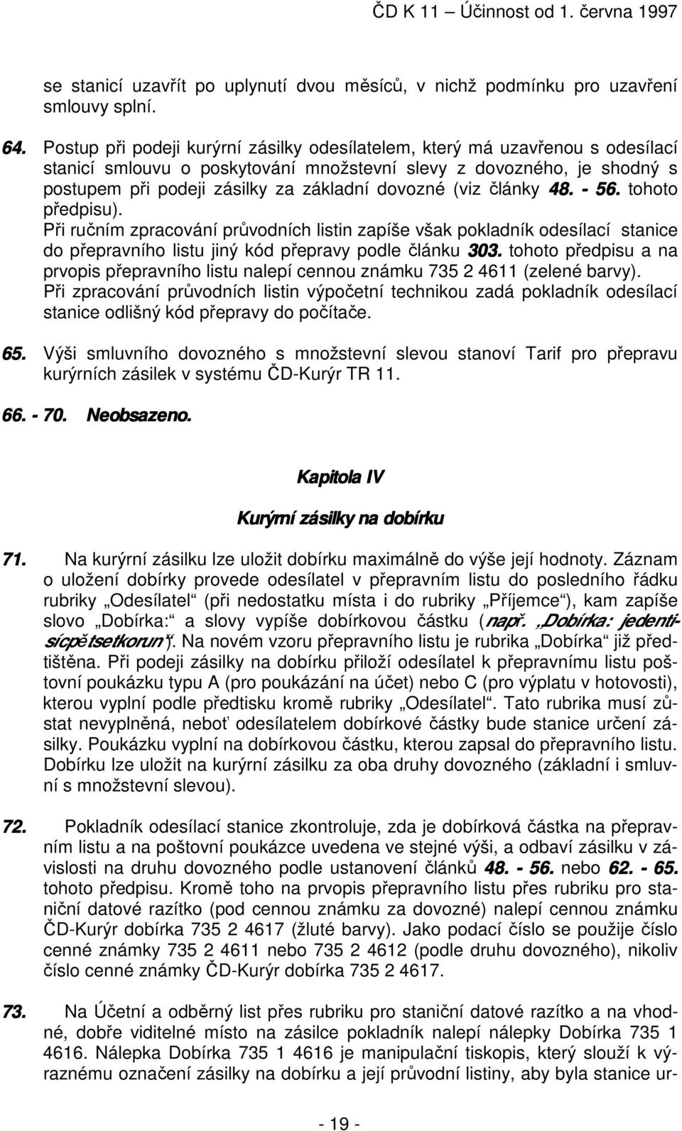 (viz články 48. - 56. tohoto předpisu). Při ručním zpracování průvodních listin zapíše však pokladník odesílací stanice do přepravního listu jiný kód přepravy podle článku 303.