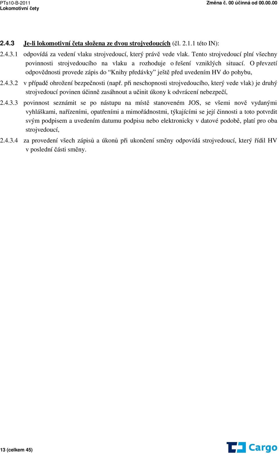 4.3.2 v případě ohrožení bezpečnosti (např. při neschopnosti strojvedoucího, který vede vlak) je druhý strojvedoucí povinen účinně zasáhnout a učinit úkony k odvrácení nebezpečí, 2.4.3.3 povinnost