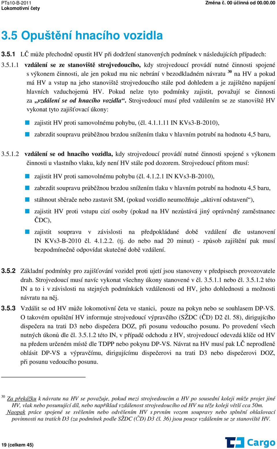 1 vzdálení se ze stanoviště strojvedoucího, kdy strojvedoucí provádí nutné činnosti spojené s výkonem činnosti, ale jen pokud mu nic nebrání v bezodkladném návratu 30 na HV a pokud má HV a vstup na
