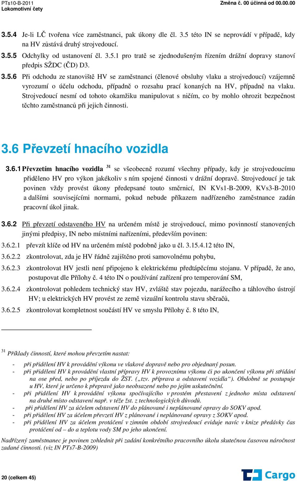 Strojvedoucí nesmí od tohoto okamžiku manipulovat s ničím, co by mohlo ohrozit bezpečnost těchto zaměstnanců při jejich činnosti. 3.6 