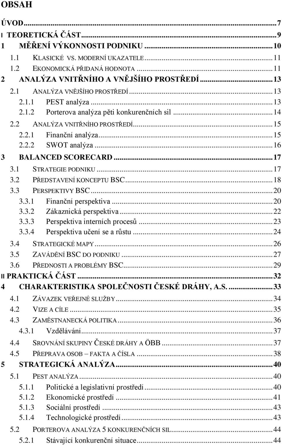 .. 16 3 BALANCED SCORECARD... 17 3.1 STRATEGIE PODNIKU... 17 3.2 PŘEDSTAVENÍ KONCEPTU BSC... 18 3.3 PERSPEKTIVY BSC... 20 3.3.1 Finanční perspektiva... 20 3.3.2 Zákaznická perspektiva... 22 3.3.3 Perspektiva interních procesů.