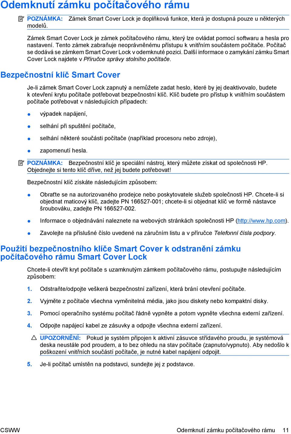 Tento zámek zabraňuje neoprávněnému přístupu k vnitřním součástem počítače. Počítač se dodává se zámkem Smart Cover Lock v odemknuté pozici.