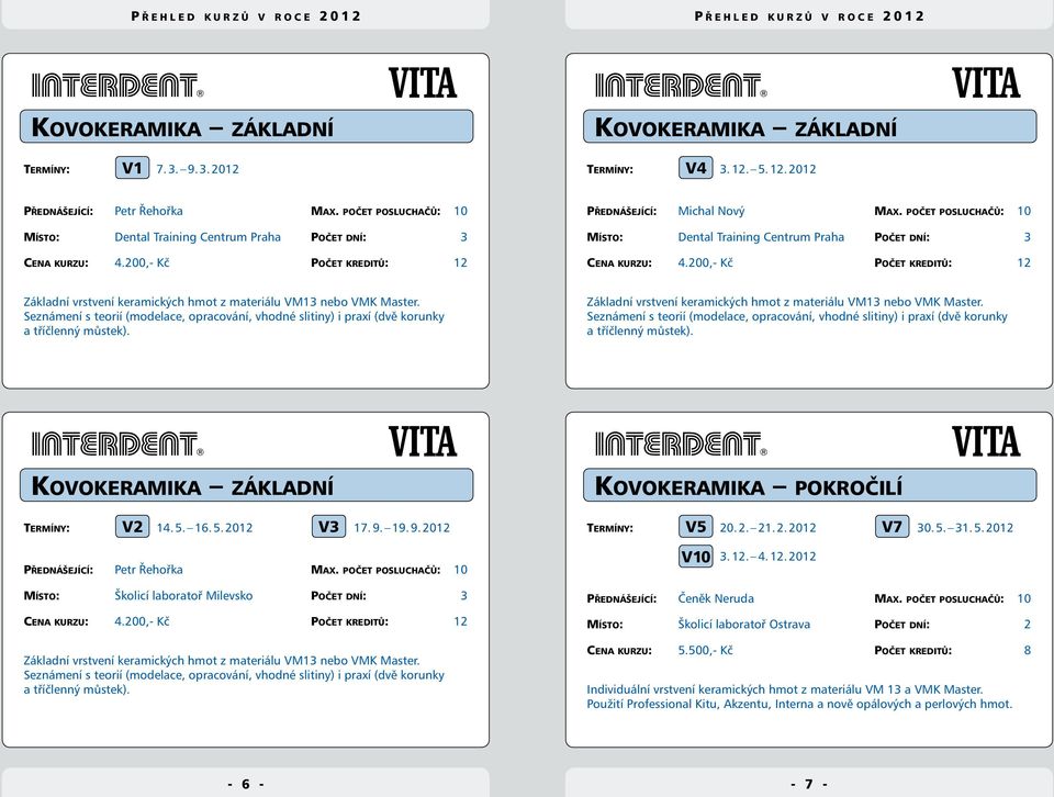 počet posluchačů: 10 Místo: Dental Training Centrum Praha Počet dní: 3 Cena kurzu: 4.200,- Kč Počet kreditů: 12 Základní vrstvení keramických hmot z materiálu VM13 nebo VMK Master.