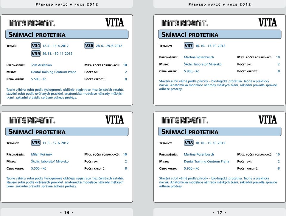 500,- Kč Počet kreditů: 8 Teorie výběru zubů podle fyziognomie obličeje, registrace mezičelistních vztahů, stavění zubů podle ověřených pravidel, anatomická modelace náhrady měkkých tkání, základní