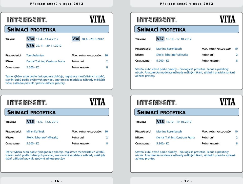 500,- Kč Počet kreditů: 8 Teorie výběru zubů podle fyziognomie obličeje, registrace mezičelistních vztahů, stavění zubů podle ověřených pravidel, anatomická modelace náhrady měkkých tkání, základní