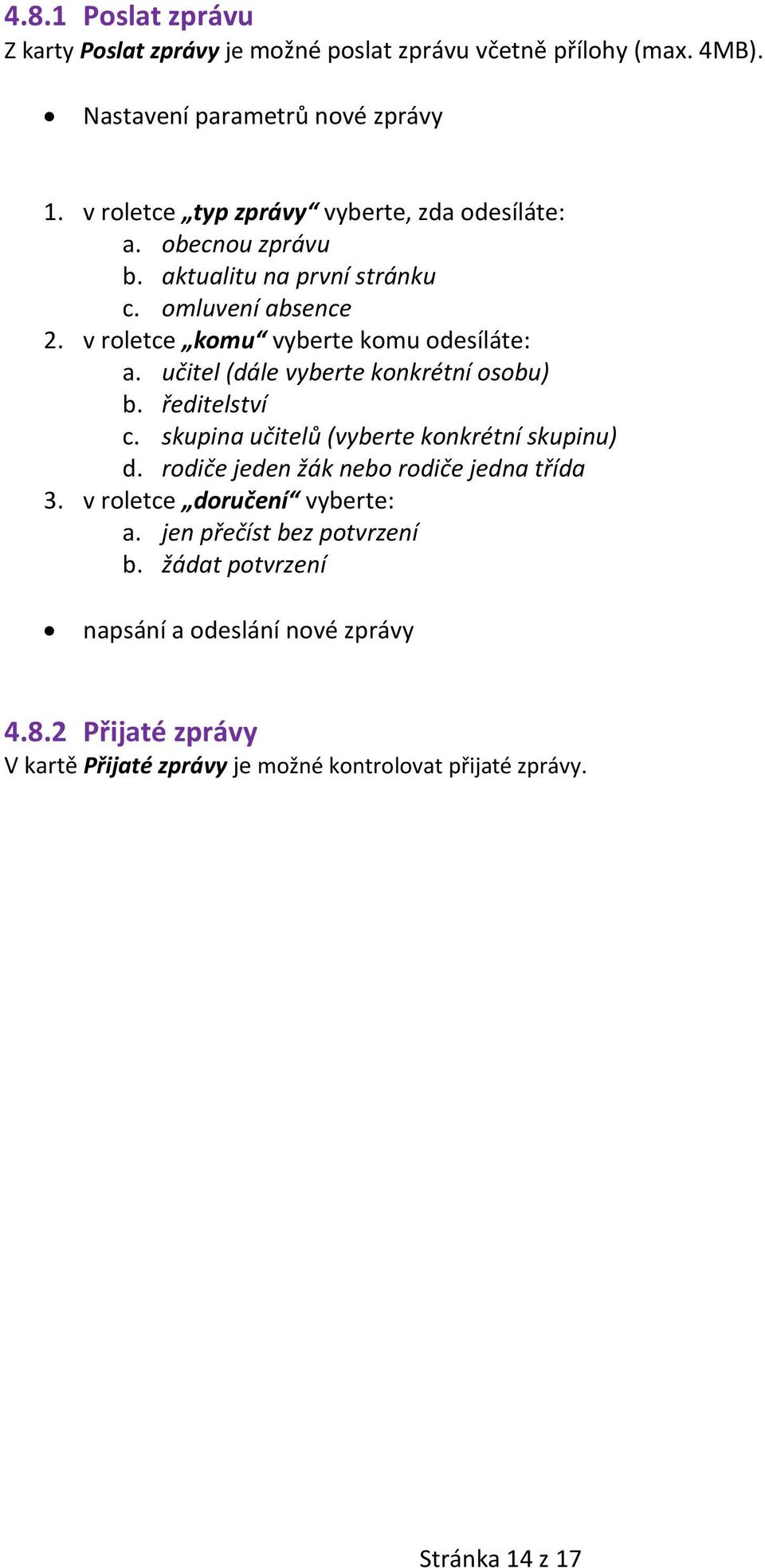 učitel (dále vyberte konkrétní osobu) b. ředitelství c. skupina učitelů (vyberte konkrétní skupinu) d. rodiče jeden žák nebo rodiče jedna třída 3.