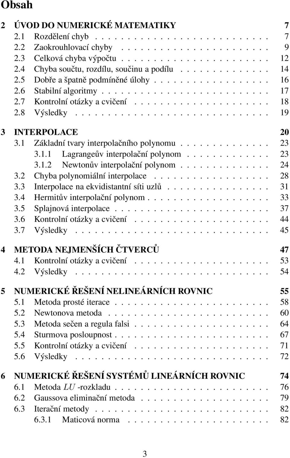 .................... 18 2.8 Výsledky.............................. 19 3 INTERPOLACE 20 3.1 Základní tvary interpolačního polynomu.............. 23 3.1.1 Lagrangeův interpolační polynom............. 23 3.1.2 Newtonův interpolační polynom.