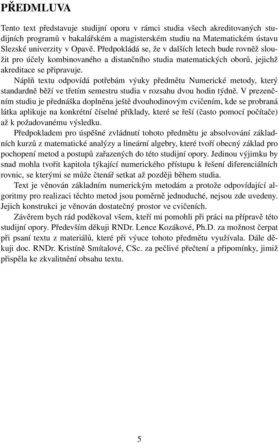 Náplň textu odpovídá potřebám výuky předmětu Numerické metody, který standardně běží ve třetím semestru studia v rozsahu dvou hodin týdně.