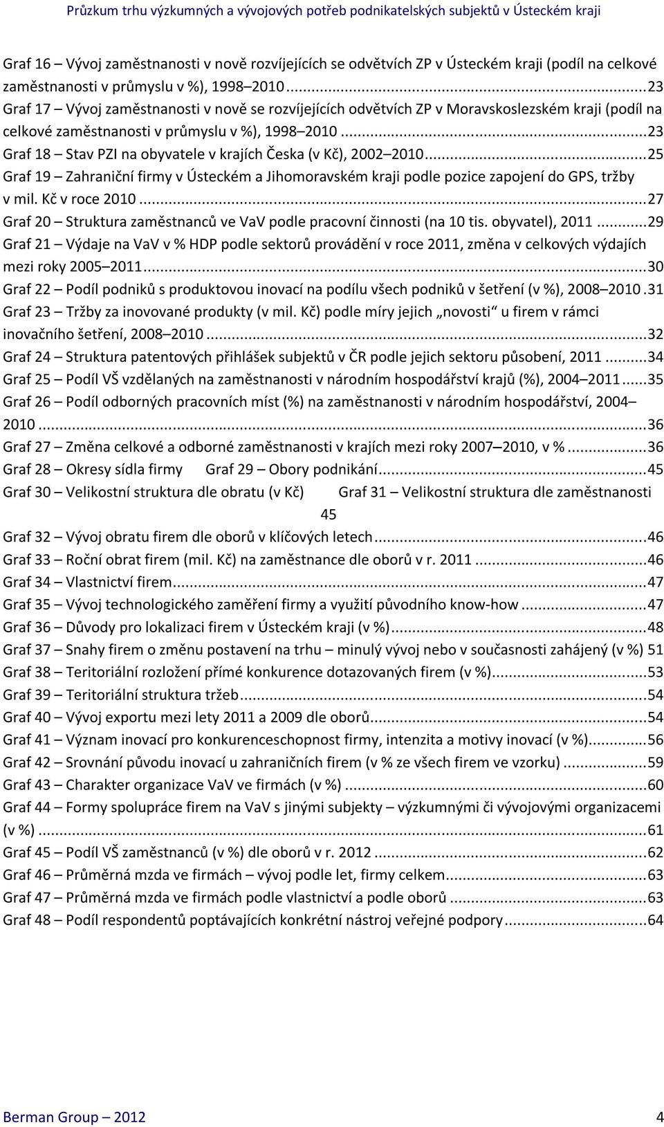 .. 23 Graf 18 Stav PZI na obyvatele v krajích Česka (v Kč), 2002 2010... 25 Graf 19 Zahraniční firmy v Ústeckém a Jihomoravském kraji podle pozice zapojení do GPS, tržby v mil. Kč v roce 2010.