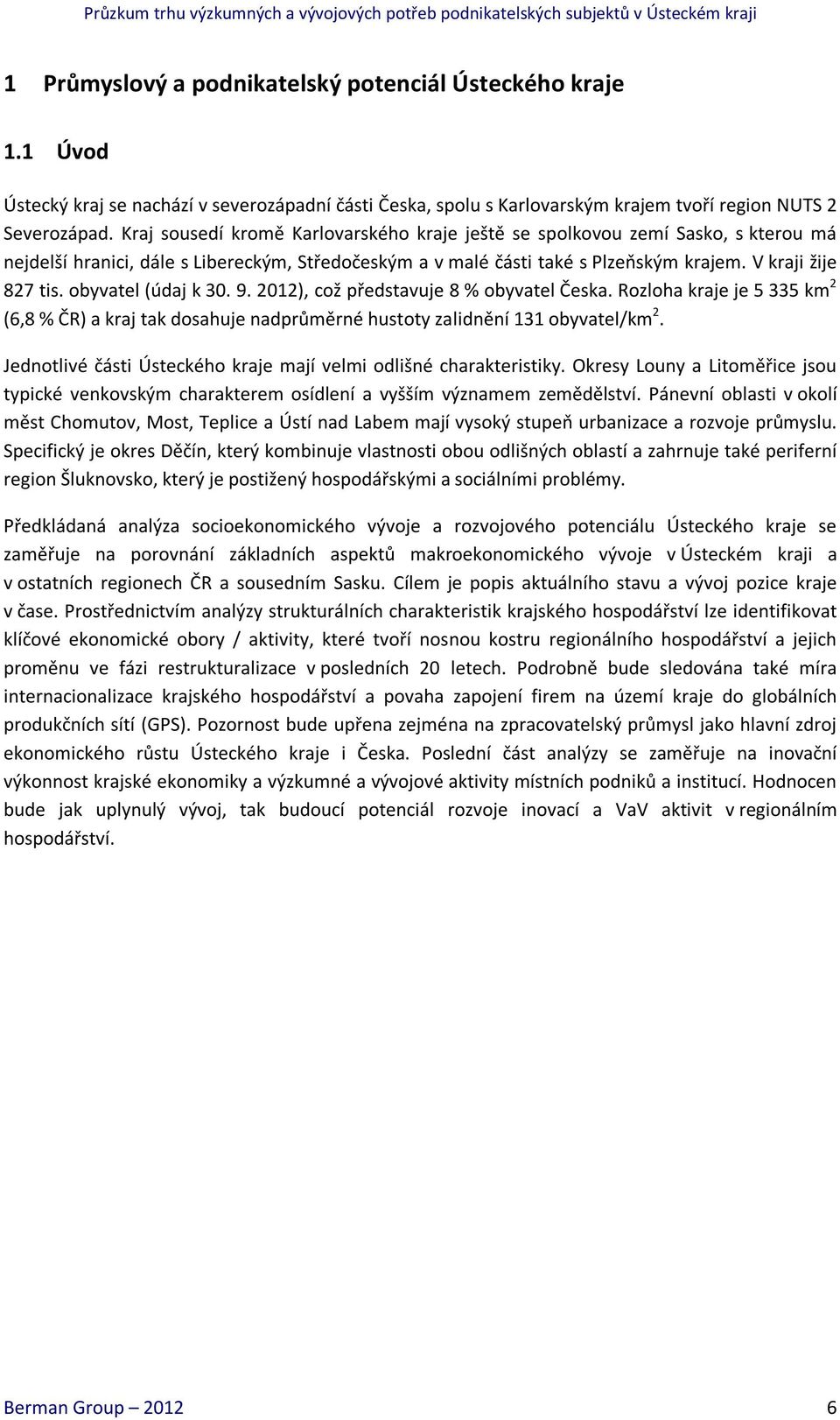 obyvatel (údaj k 30. 9. 2012), což představuje 8 % obyvatel Česka. Rozloha kraje je 5 335 km 2 (6,8 % ČR) a kraj tak dosahuje nadprůměrné hustoty zalidnění 131 obyvatel/km 2.