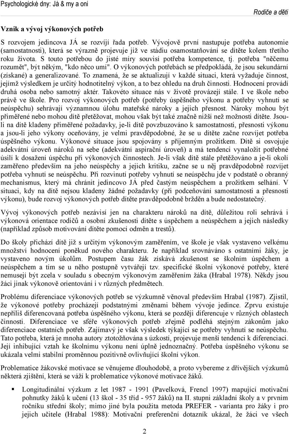 S touto potřebou do jisté míry souvisí potřeba kompetence, tj. potřeba "něčemu rozumět", být někým, "kdo něco umí".