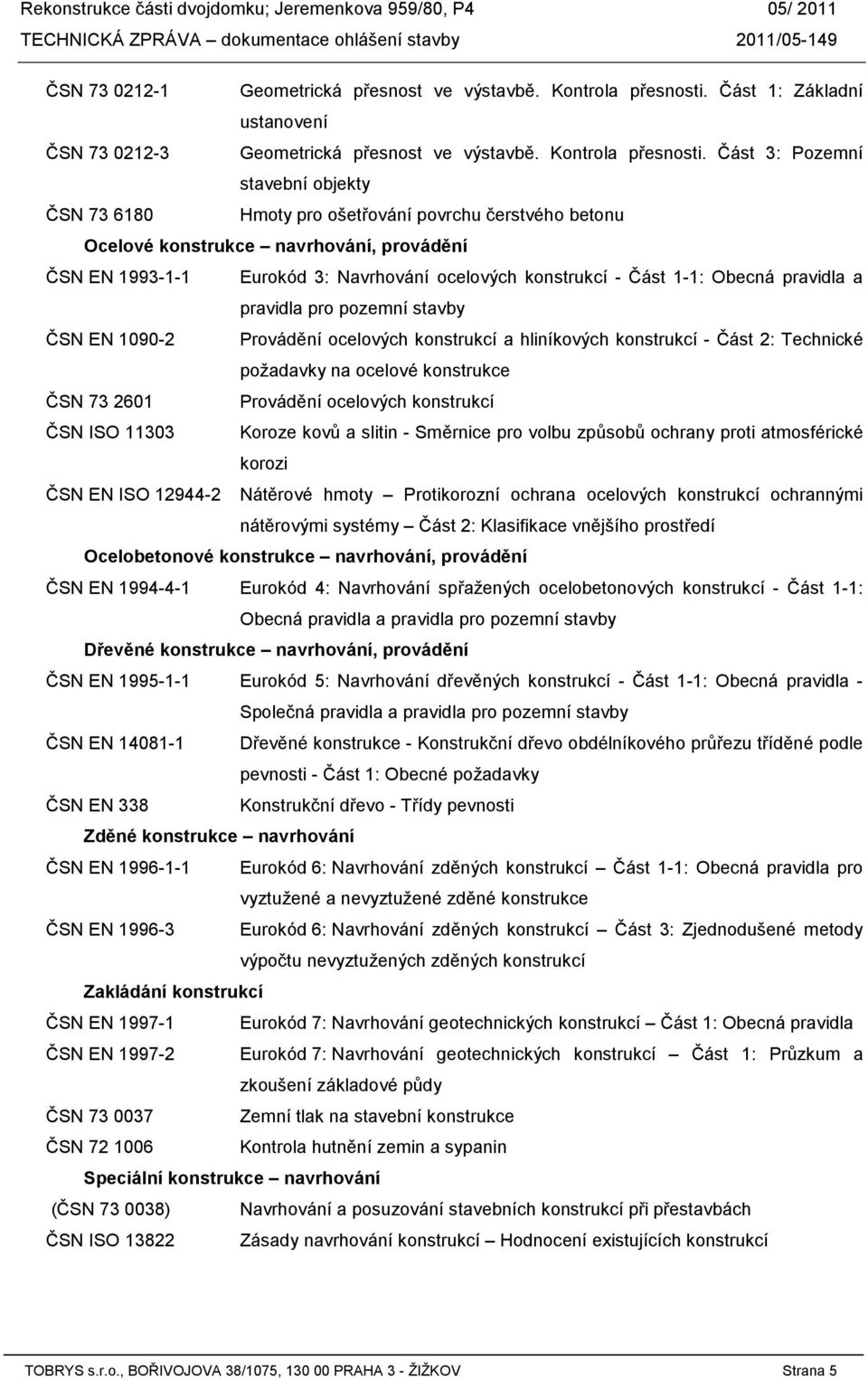 Část 3: Pozemní stavební objekty ČSN 73 6180 Hmoty pro ošetřování povrchu čerstvého betonu Ocelové konstrukce navrhování, provádění ČSN EN 1993-1-1 Eurokód 3: Navrhování ocelových konstrukcí - Část