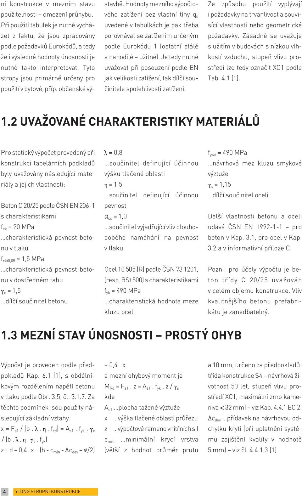 Tyto stropy jsou primárně určeny pro použití v bytové, příp. občanské výstavbě.