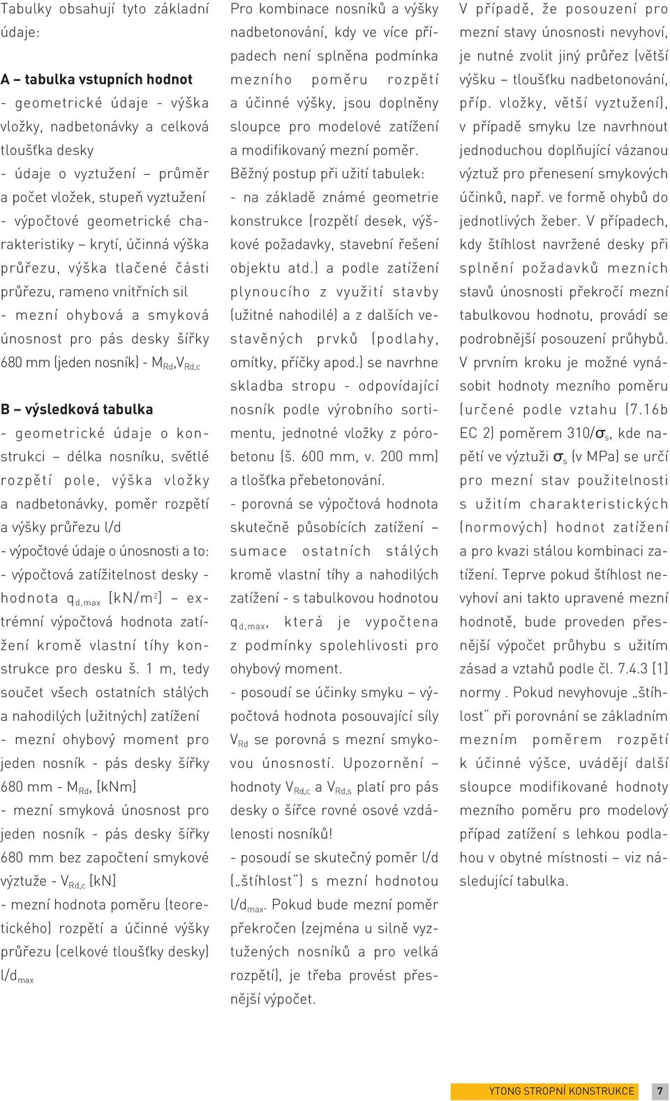 Rd,V Rd,c B výsledková tabulka - geometrické údaje o konstrukci délka nosníku, světlé rozpětí pole, výška vložky a nadbetonávky, poměr rozpětí a výšky průřezu l/d - výpočtové údaje o únosnosti a to: