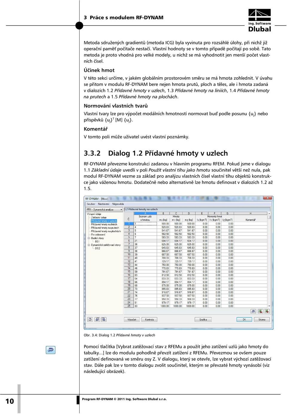 V úvahu se přitom v modulu RF-DYNAM bere nejen hmota prutů, ploch a těles, ale i hmota zadaná v dialozích 1.2 Přídavné hmoty v uzlech, 1.3 Přídavné hmoty na liniích, 1.4 Přídavné hmoty na prutech a 1.