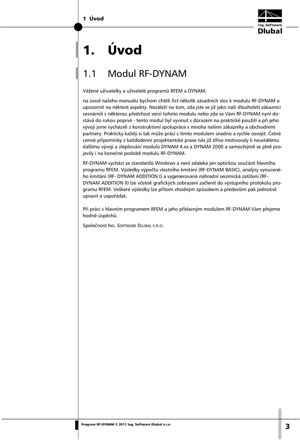 důrazem na praktické použití a při jeho vývoji jsme vycházeli z konstruktivní spolupráce s mnoha našimi zákazníky a obchodními partnery.