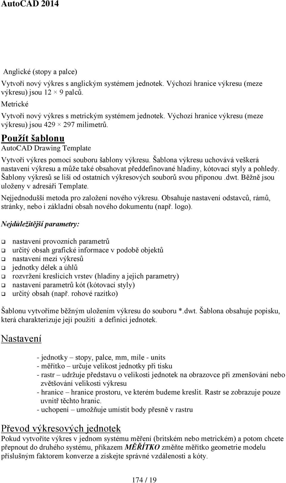 Šablona výkresu uchovává veškerá nastavení výkresu a může také obsahovat předdefinované hladiny, kótovací styly a pohledy. Šablony výkresů se liší od ostatních výkresových souborů svou příponou.dwt.