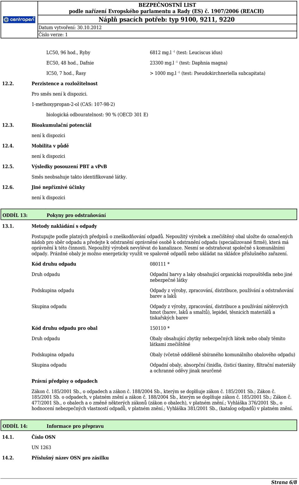 Výsledky posouzení PBT a vpvb Směs neobsahuje takto identifikované látky. 12.6. Jiné nepříznivé účinky není k dispozici ODDÍL 13: Pokyny pro odstraňování 13.1. Metody nakládání s odpady Postupujte podle platných předpisů o zneškodňování odpadů.