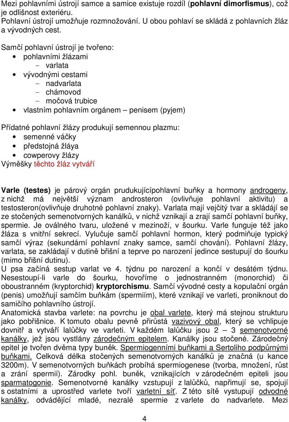 Samčí pohlavní ústrojí je tvořeno: pohlavními žlázami - varlata vývodnými cestami - nadvarlata - chámovod - močová trubice vlastním pohlavním orgánem penisem (pyjem) Přídatné pohlavní žlázy produkují