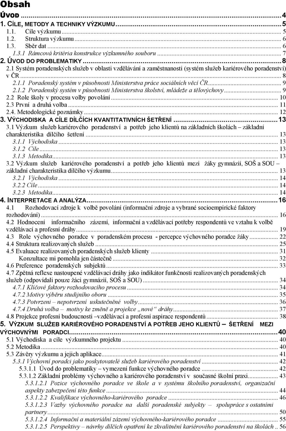 .. 9 2.1.2 Poradenský systém v působnosti Ministerstva školství, mládeže a tělovýchovy... 9 2.2 Role školy v procesu volby povolání... 10 2.3 První a druhá volba... 11 2.4. Metodologické poznámky.