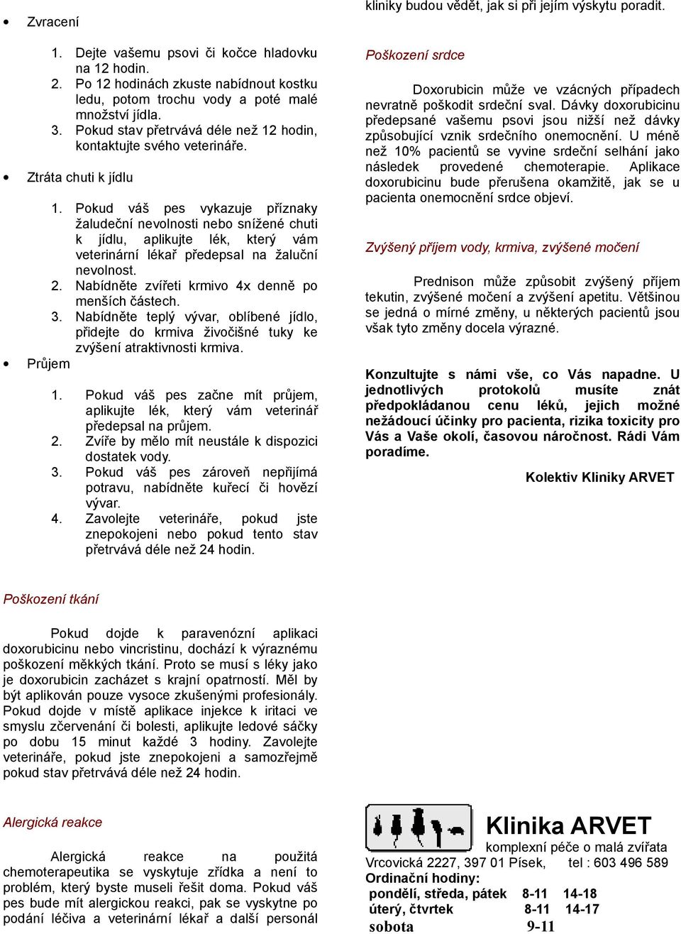 Pokud váš pes vykazuje příznaky žaludeční nevolnosti nebo snížené chuti k jídlu, aplikujte lék, který vám veterinární lékař předepsal na žaluční nevolnost. 2.