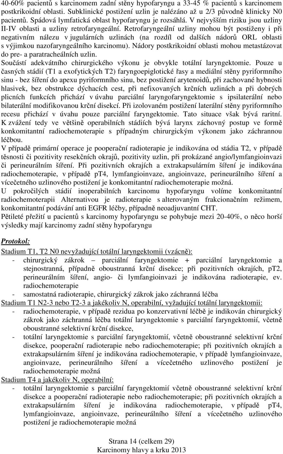 Retrofaryngeální uzliny mohou být postiženy i při negativním nálezu v jugulárních uzlinách (na rozdíl od dalších nádorů ORL oblasti s výjimkou nazofaryngeálního karcinomu).