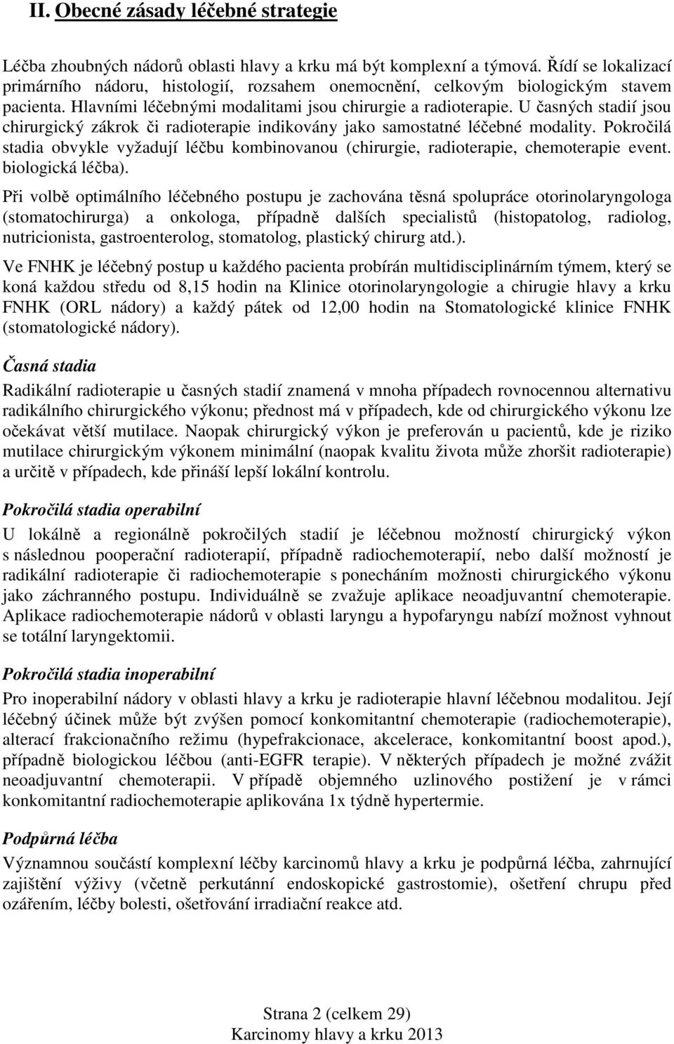 U časných stadií jsou chirurgický zákrok či radioterapie indikovány jako samostatné léčebné modality. Pokročilá stadia obvykle vyžadují léčbu kombinovanou (chirurgie, radioterapie, chemoterapie event.