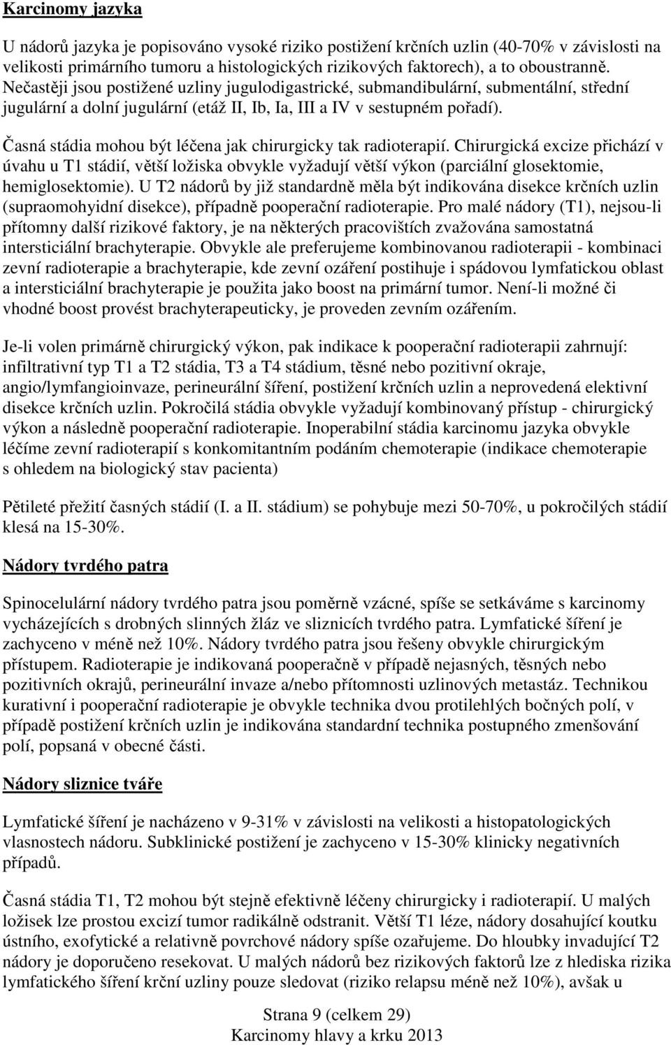 Časná stádia mohou být léčena jak chirurgicky tak radioterapií. Chirurgická excize přichází v úvahu u T1 stádií, větší ložiska obvykle vyžadují větší výkon (parciální glosektomie, hemiglosektomie).